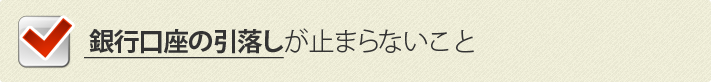 銀行口座の引落しが止まらないこと